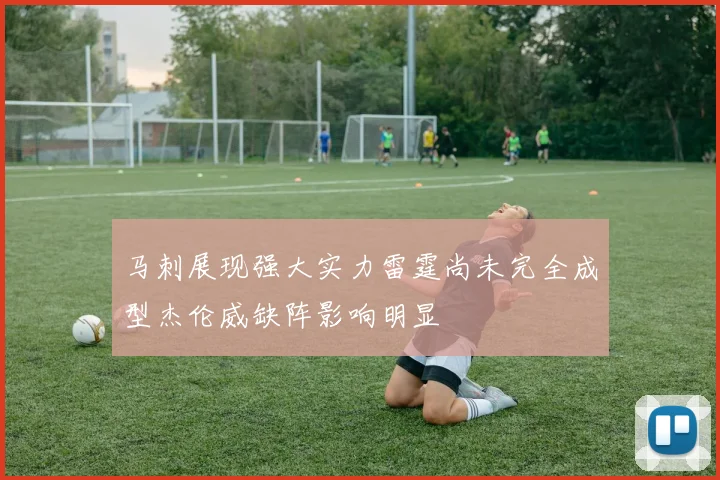 马刺展现强大实力雷霆尚未完全成型杰伦威缺阵影响明显