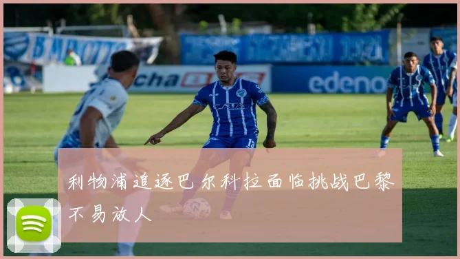 利物浦追逐巴尔科拉面临挑战巴黎不易放人