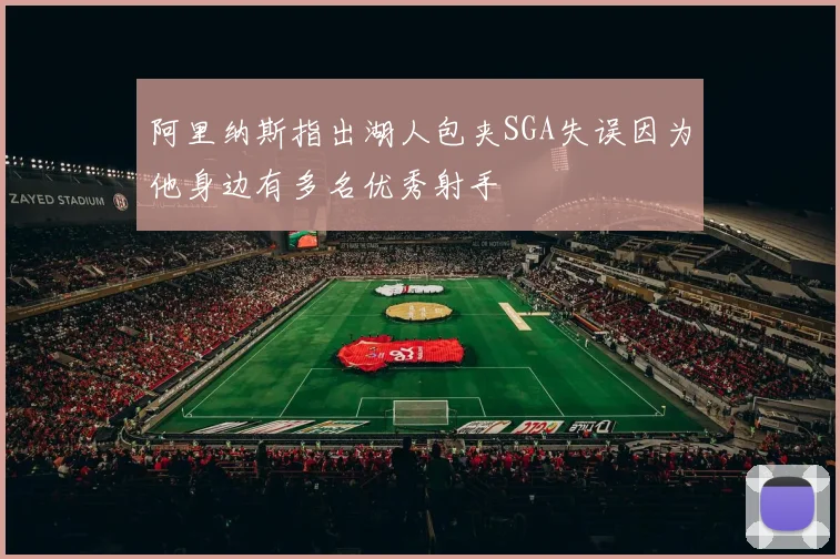 阿里纳斯指出湖人包夹SGA失误因为他身边有多名优秀射手