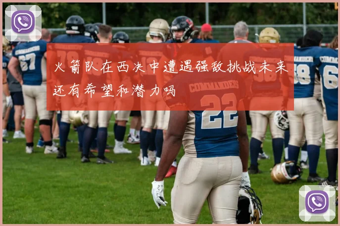 火箭队在西决中遭遇强敌挑战未来还有希望和潜力吗