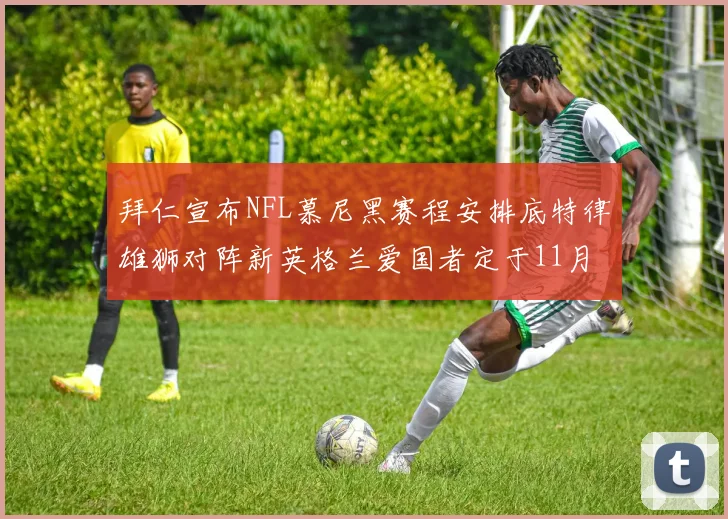 拜仁宣布NFL慕尼黑赛程安排底特律雄狮对阵新英格兰爱国者定于11月15日举行