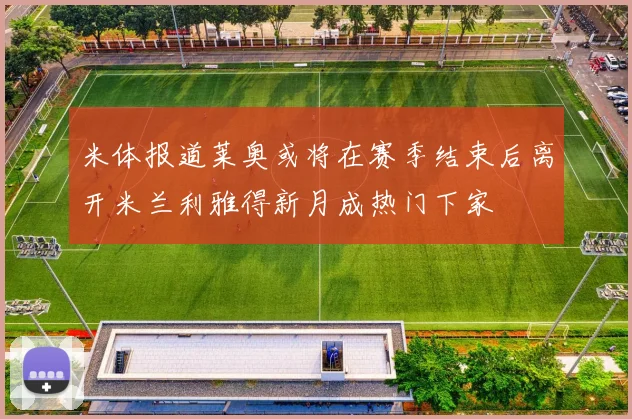 米体报道莱奥或将在赛季结束后离开米兰利雅得新月成热门下家