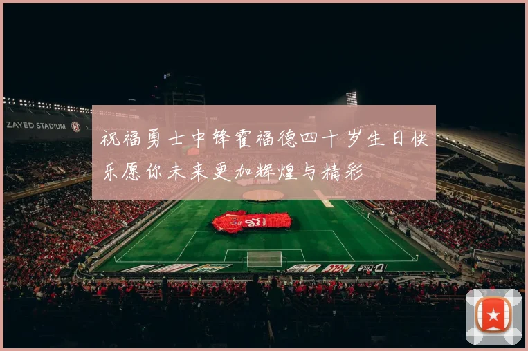 祝福勇士中锋霍福德四十岁生日快乐愿你未来更加辉煌与精彩