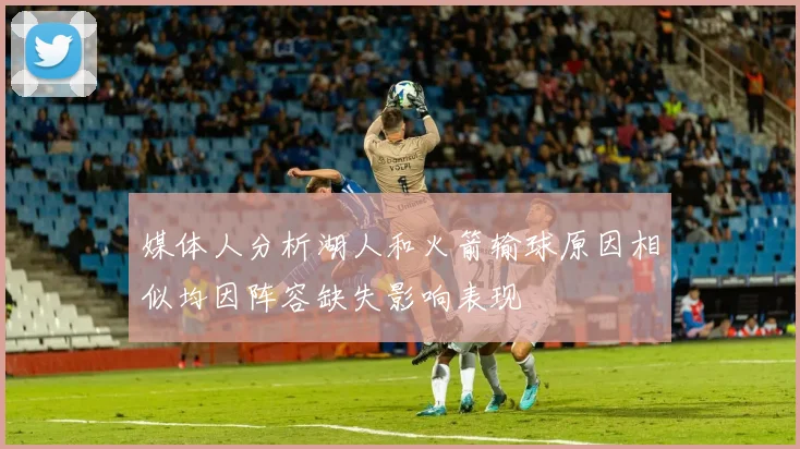媒体人分析湖人和火箭输球原因相似均因阵容缺失影响表现
