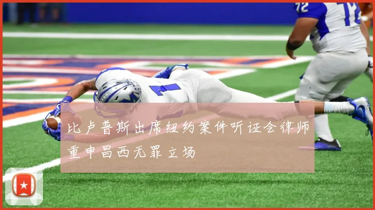 比卢普斯出席纽约案件听证会律师重申昌西无罪立场