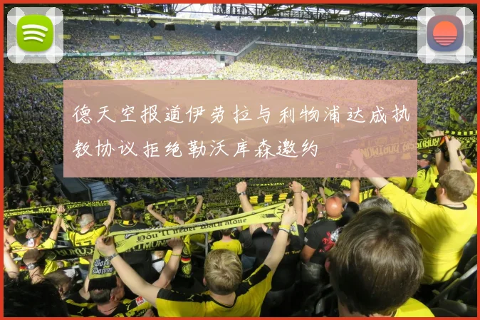 德天空报道伊劳拉与利物浦达成执教协议拒绝勒沃库森邀约