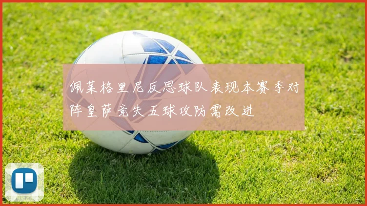 佩莱格里尼反思球队表现本赛季对阵皇萨竞失五球攻防需改进