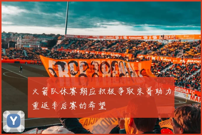 火箭队休赛期应积极争取朱哥助力重返季后赛的希望