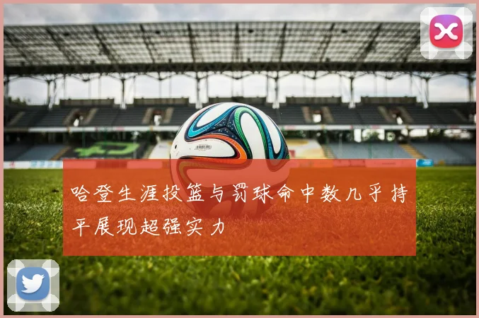 哈登生涯投篮与罚球命中数几乎持平展现超强实力