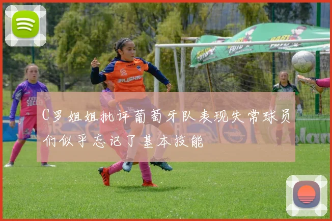 C罗姐姐批评葡萄牙队表现失常球员们似乎忘记了基本技能