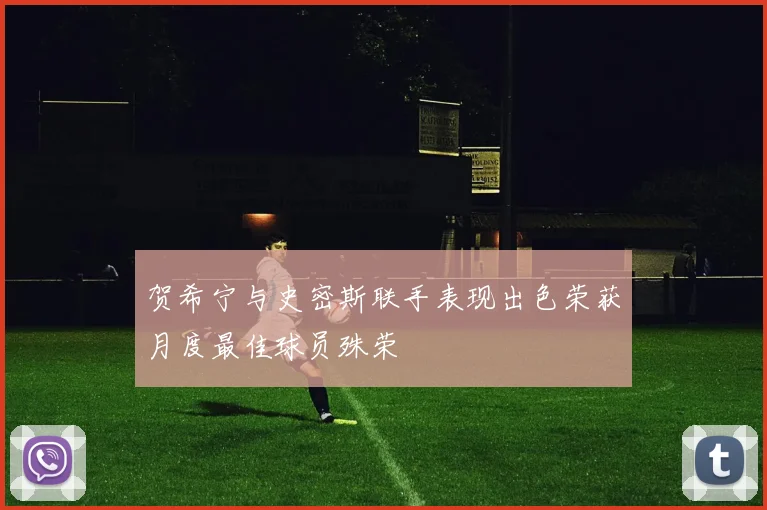 贺希宁与史密斯联手表现出色荣获月度最佳球员殊荣