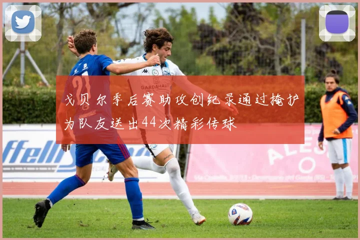 戈贝尔季后赛助攻创纪录通过掩护为队友送出44次精彩传球